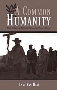 A Common Humanity: Ritual, Religion, and Immigrant Advocacy in Tucson, Arizona (Paperback)