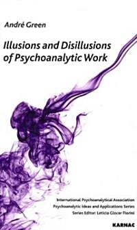 Illusions and Disillusions of Psychoanalytic Work (Paperback)