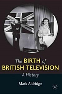 The Birth of British Television : A History (Hardcover)