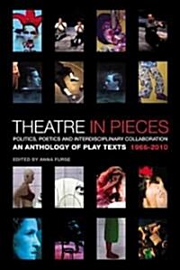 Theatre in Pieces: Politics, Poetics and Interdisciplinary Collaboration : An Anthology of Play Texts 1966 - 2010 (Paperback)