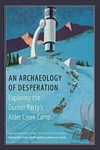 An Archaeology of Desperation: Exploring the Donner Partys Alder Creek Camp (Hardcover)