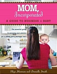 Mom, Incorporated: A Guide to Business + Baby (Paperback)