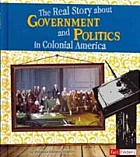 The Real Story about Government and Politics in Colonial America (Library Binding)