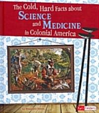 The Cold, Hard Facts about Science and Medicine in Colonial America (Library Binding)