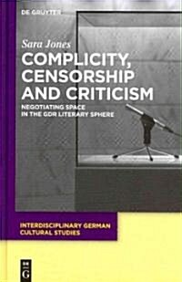 Complicity, Censorship and Criticism: Negotiating Space in the Gdr Literary Sphere (Hardcover)