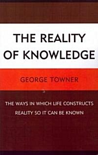 The Reality of Knowledge: The Ways in Which Life Constructs Reality So It Can Be Known (Paperback)