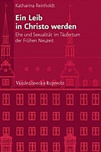 Ein Leib in Christo Werden: Ehe Und Sexualitat Im Taufertum Der Fruhen Neuzeit (Hardcover)