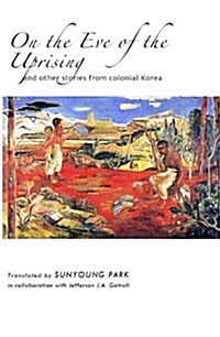On the Eve of the Uprising and Other Stories from Colonial Korea (Paperback)