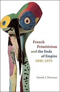 French Primitivism and the Ends of Empire, 1945-1975 (Hardcover)