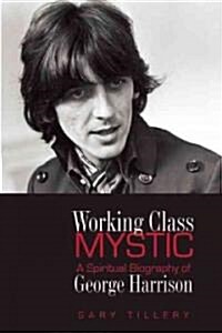 Working Class Mystic: A Spiritual Biography of George Harrison (Paperback)