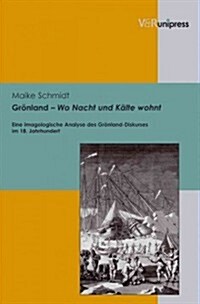 Gronland - Wo Nacht Und Kalte Wohnt: Eine Imagologische Analyse Des Gronland-Diskurses Im 18. Jahrhundert (Hardcover)