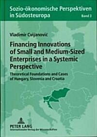 Financing Innovations of Small and Medium-Sized Enterprises in a Systemic Perspective: Theoretical Foundations and Cases of Hungary, Slovenia and Croa (Hardcover)