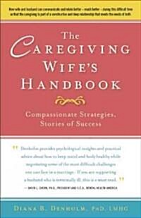 The Caregiving Wifes Handbook: Caring for Your Seriously Ill Husband, Caring for Yourself (Paperback)