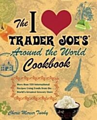 The I Love Trader Joes Around the World Cookbook: More Than 140 International Recipes Using Foods from the Worlds Greatest Grocery Store (Paperback)