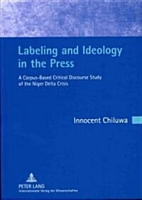 Labeling and Ideology in the Press: A Corpus-Based Critical Discourse Study of the Niger Delta Crisis- Foreword by Christian Mair (Hardcover)