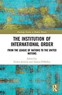 The Institution of International Order : From the League of Nations to the United Nations (Hardcover)