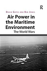 Air Power in the Maritime Environment: The World Wars (Paperback)