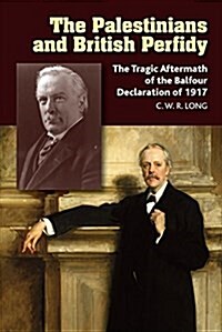 The Palestinians and British Perfidy : The Tragic Aftermath of the Balfour Declaration of 1917 (Hardcover)