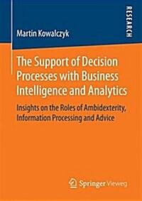 The Support of Decision Processes with Business Intelligence and Analytics: Insights on the Roles of Ambidexterity, Information Processing and Advice (Paperback, 2017)