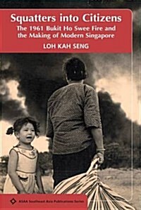 Squatters into Citizens : The 1961 Bukit Ho Swee Fire and the Making of Modern Singapore (Paperback)