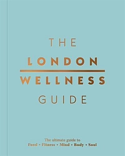 The London Wellness Guide : The Ultimate Guide to Food, Fitness, Mind, Body and Soul (Paperback)