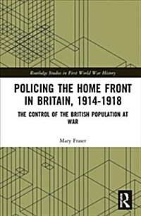 Policing the Home Front 1914-1918 : The control of the British population at war (Hardcover)