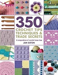 350+ Crochet Tips, Techniques & Trade Secrets : A Compendium of Crochet Know-How (Paperback)