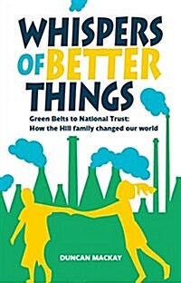 Whispers of Better Things : Green Belts to National Trust: How the Hill family changed our world (Paperback)