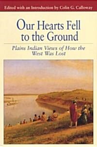 Our Hearts Fell to the Ground: Plains Indian Views of How the West Was Lost (Paperback)