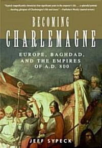 Becoming Charlemagne: Europe, Baghdad, and the Empires of A.D. 800 (Hardcover, Deckle Edge)