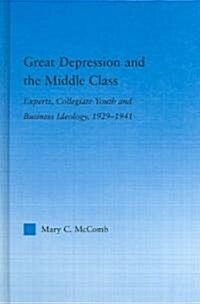 Great Depression and the Middle Class : Experts, Collegiate Youth and Business Ideology, 1929-1941 (Hardcover)