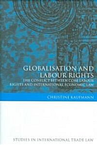 Globalization and Labour Rights : The Conflict Between Core Labour Rights and International Economic Law (Hardcover)
