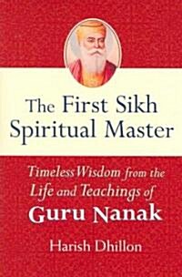 The First Sikh Spiritual Master: Timeless Wisdom from the Life and Teachings of Guru Nanak (Paperback)