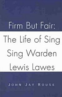 Firm But Fair: The Life of Sing Sing Warden Lewis Lawes (Paperback)