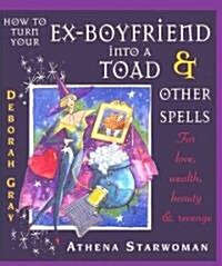 How to Turn Your Ex-Boyfriend Into a Toad: And Other Spells for Love, Wealth, Beauty, and Revenge (Paperback)