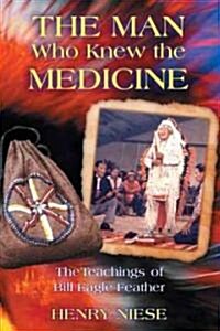 The Man Who Knew the Medicine: The Teachings of Bill Eagle Feather (Paperback, Original)