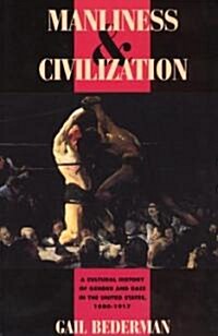 Manliness and Civilization: A Cultural History of Gender and Race in the United States, 1880-1917 (Paperback)