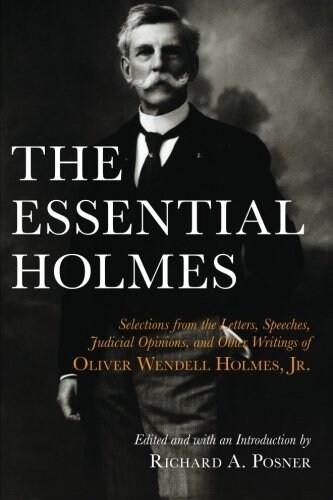 The Essential Holmes: Selections from the Letters, Speeches, Judicial Opinions, and Other Writings of Oliver Wendell Holmes, Jr. (Paperback)