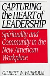 Capturing the Heart of Leadership: Spirituality and Community in the New American Workplace (Hardcover)