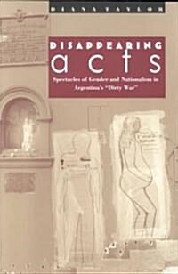 Disappearing Acts: Spectacles of Gender and Nationalism in Argentinas Dirty War (Paperback)