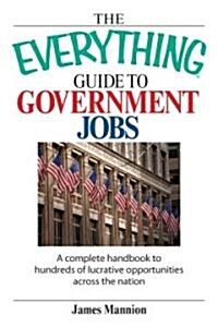 The Everything Guide to Government Jobs: A Complete Handbook to Hundreds of Lucrative Opportunities Across the Nation (Paperback)
