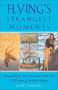 Flyings Strangest Moments : Extraordinary But True Stories from Over 1000 Years of Aviation History (Paperback, New ed)