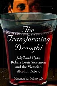 The Transforming Draught: Jekyll and Hyde, Robert Louis Stevenson and the Victorian Alcohol Debate (Paperback)