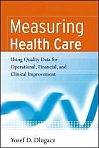 Measuring Health Care: Using Quality Data for Operational, Financial, and Clinical Improvement (Paperback)
