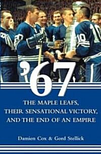 67, the Maple Leafs, Their Sensational Victory and the End of an Empire (Paperback)
