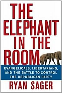 The Elephant in the Room: Evangelicals, Libertarians, and the Battle to Control the Republican Party (Hardcover)