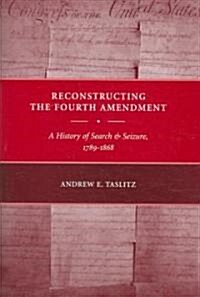 Reconstructing the Fourth Amendment: A History of Search and Seizure, 1789-1868 (Hardcover)