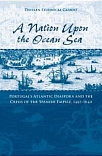 A Nation Upon the Ocean Sea: Portugals Atlantic Diaspora and the Crisis of the Spanish Empire, 1492-1640 (Paperback)