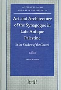 Art and Architecture of the Synagogue in Late Antique Palestine: In the Shadow of the Church (Hardcover)