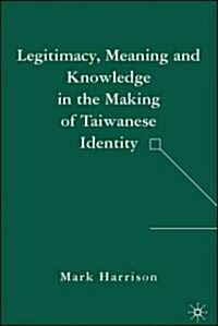 Legitimacy, Meaning And Knowledge in the Making of Taiwanese Identity (Hardcover)